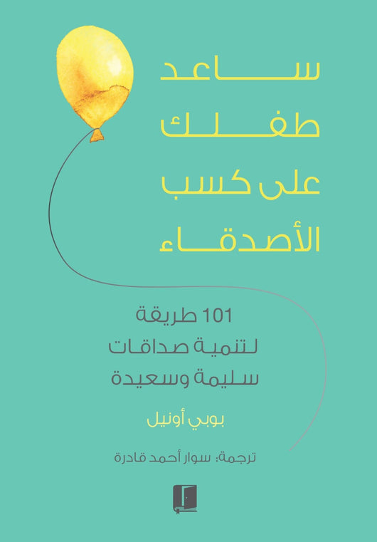 ساعد طفلك على كسب الاصدقاء : 101 طريقة لتنمية صداقات سليمة وسعيدة كتب التربية والتعليم بوبي أونيل 