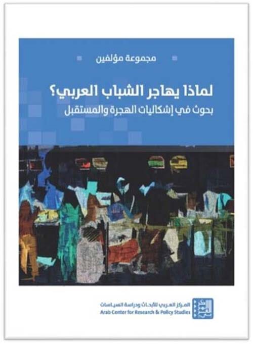 لماذا يهاجر الشباب العربي ؟ بحوث في إشكاليات الهجرة والمستقبل علوم وطبيعة مجموعة من المؤلفين 