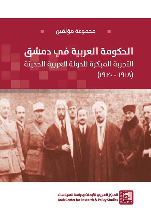 الحكومة العربية في دمشق ؛ التجربة المبكرة للدولة العربية الحديثة ( 1918- 1920 ) علوم وطبيعة مجموعة من المؤلفين 