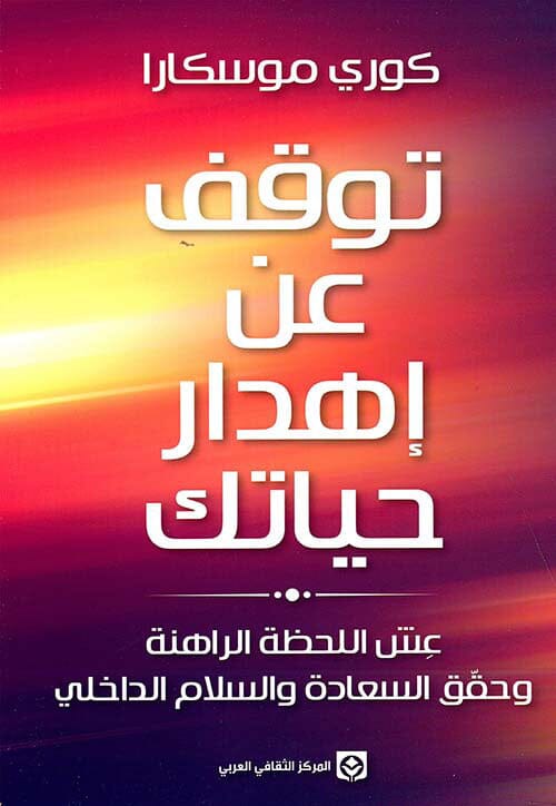 توقف عن إهدار حياتك : عش اللحظة الراهنة وحقق السعادة والسلام الداخلي تنمية بشرية كوري موسكارا 