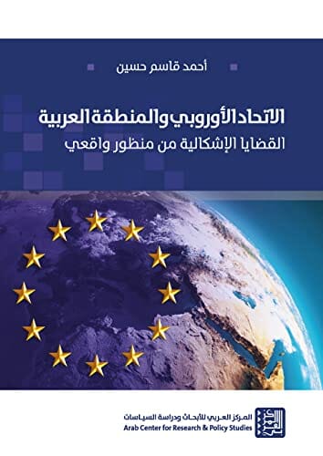 الاتحاد الأوروبي والمنطقة العربية : القضايا الإشكالية من منظور واقعي علوم وطبيعة أحمد قاسم حسين 