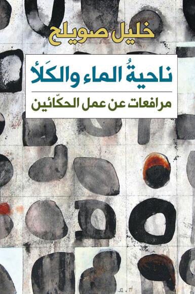 ناحية الماء والكلأ - مرافعات عن عمل الحكائين كتب الأدب العربي خليل صويلح 