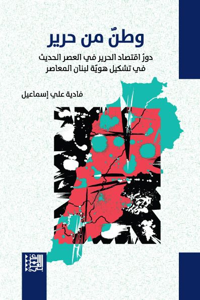 وطن من حرير : دور اقتصاد الحرير في العصر الحديث في تشكيل هوية لبنان المعاصر كتب الاقتصاد وإدارة الأعمال فادية علي إسماعيل 