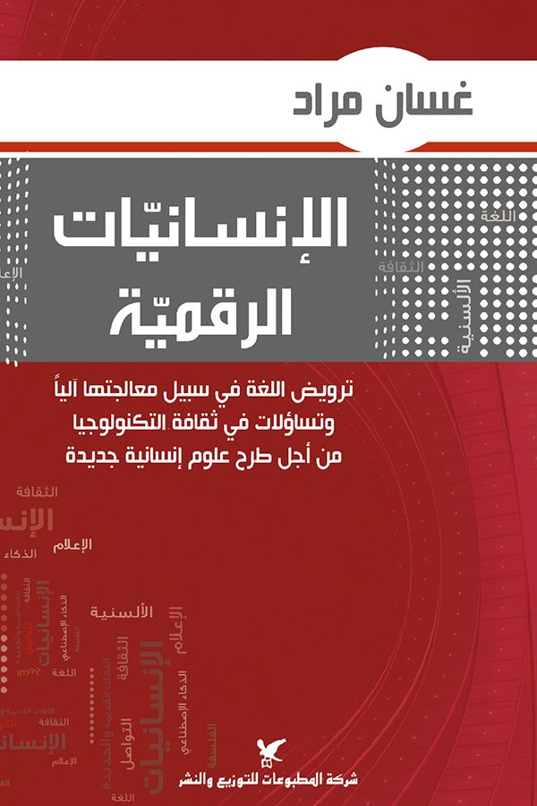 الإنسانيات الرقمية : ترويض اللغة في سبيل معالجتها آليا وتساؤلات في ثقافة التكنولوجيا من أجل طرح علوم إنسانية جديدة علوم وطبيعة غسان مراد 