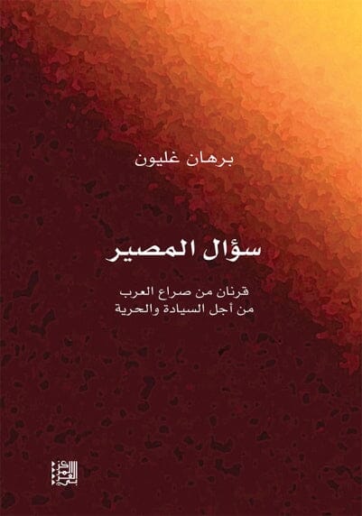 سؤال المصير : قرنان من صراع العرب من أجل السيادة والحرية علوم وطبيعة برهان غليون 