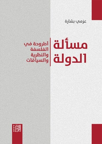 مسألة الدولة : أطروحة في الفلسفة والنظرية والسياقات علوم وطبيعة عزمي بشارة 