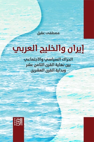 إيران والخليج العربي : الحراك السياسي والاجتماعي بين نهاية القرن الثامن عشر وبداية القرن العشرين علوم وطبيعة مصطفى عقيل 