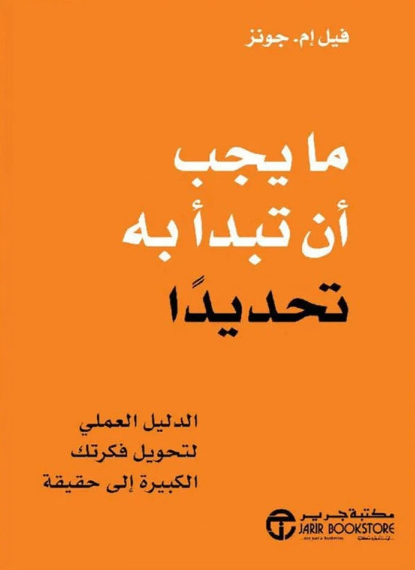 ما يجب أن تبدأ به تحديداً : الدليل العملي لتحويل فكرتك الكبيرة إلى حقيقة تنمية بشرية فيل إم. جونز 