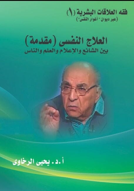 فقه العلاقات البشرية (1) - العلاج النفسي ( مقدمة) : بين الشائع والإعلام والعلم والناس علوم وطبيعة يحيى الرخاوي 