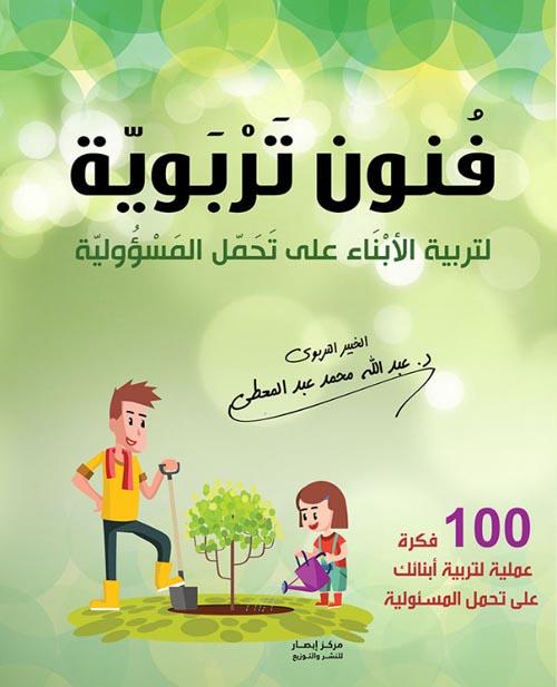 فنون تربوية : لتربية الأبناء على تحمل المسؤولية ؛ 100 فكرة عملية لتربية أبنائ على تحمل المسؤولية تنمية بشرية عبد الله محمد عبد المعطي