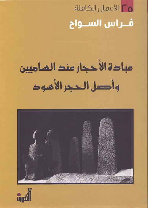 عبادة الأحجار عند الساميين وأصل الحجر الأسود علوم وطبيعة فراس السواح