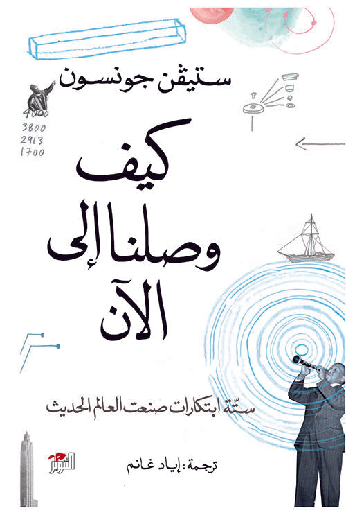 كيف وصلنا إلى الآن : ستة ابتكارات صنعت العالم الحديث علوم وطبيعة ستيفن جونسون