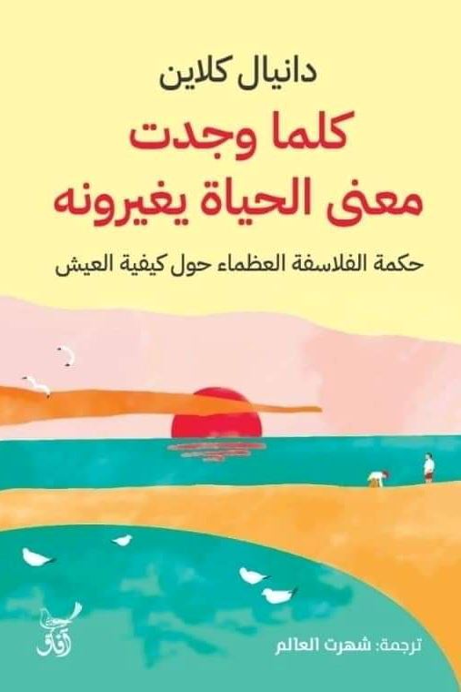 كلما وجدت معنى الحياة يغيرونه : حكمة الفلاسفة العظماء حول كيفية العيش علوم وطبيعة دانيال كلاين 