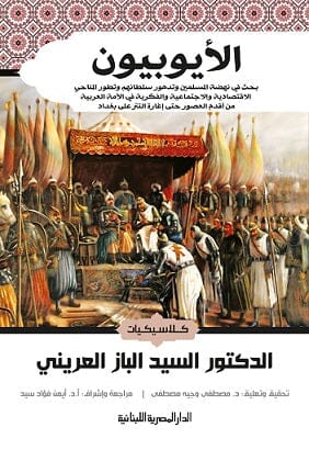 الأيوبيون : بحث في نهضة المسلمين وتدهور سلطانهم علوم وطبيعة السيد الباز العريني 