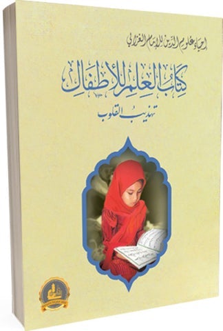 إحياء علوم الدين : كتاب العلم للأطفال تهذيب القلوب كتب أطفال الإمام الغزالي