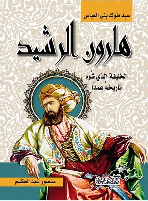 هارون الرشيد سيد ملوك بني العباس الخليفة الذي شوه تاريخه عمدا كتب إسلامية منصور عبد الحكيم