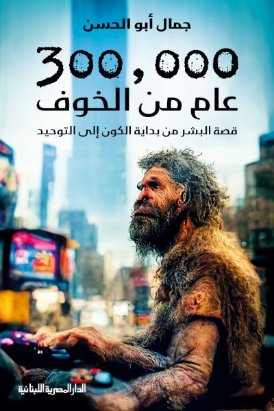 كتاب 300,000 عام من الخوف: قصة البشر من بداية الكون إلى التوحيد كتب الأدب العربي جمال أبو الحسن 