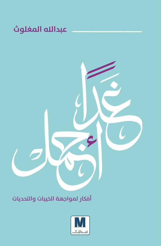 ‫غداً أجمل : أفكار لمواجهة الخيبات والتحديات تنمية بشرية عبد الله المغلوث