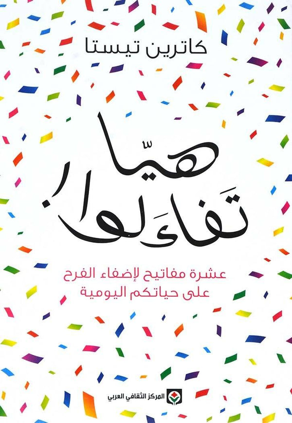 هيا تفاءلوا : عشرة مفاتيح لإضفاء الفرح على حياتكم اليومية تنمية بشرية كاترين تيستا