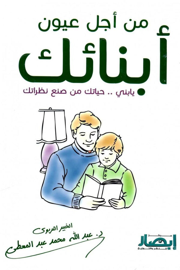 من أجل عيون أبنائك : يا بُنيّ .. حياتك من صنع نظراتك تنمية بشرية عبد الله محمد عبد المعطي